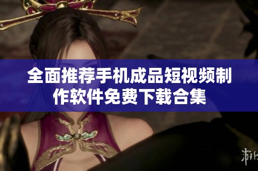 全面推荐手机成品短视频制作软件免费下载合集