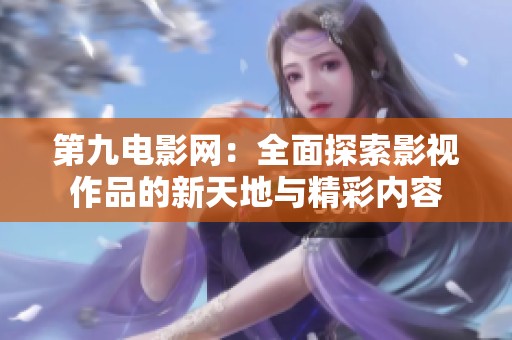 第九电影网：全面探索影视作品的新天地与精彩内容
