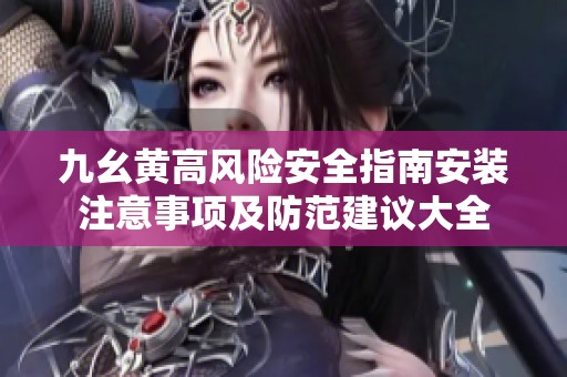 九幺黄高风险安全指南安装注意事项及防范建议大全