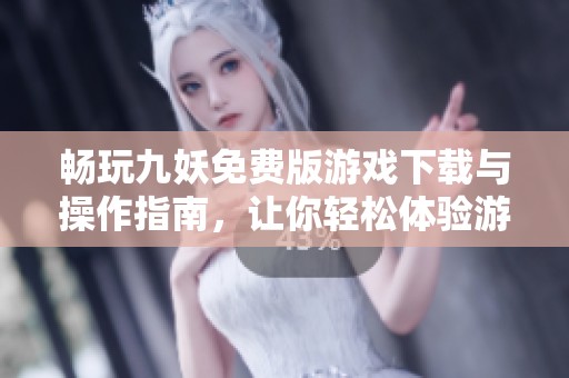 畅玩九妖免费版游戏下载与操作指南，让你轻松体验游戏乐趣