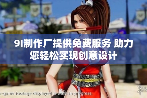 9I制作厂提供免费服务 助力您轻松实现创意设计