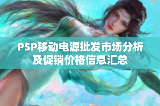 PSP移动电源批发市场分析及促销价格信息汇总