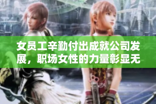 女员工辛勤付出成就公司发展，职场女性的力量彰显无遗