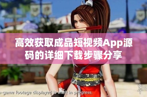 高效获取成品短视频App源码的详细下载步骤分享