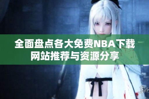全面盘点各大免费NBA下载网站推荐与资源分享