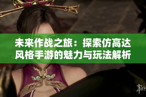 未来作战之旅：探索仿高达风格手游的魅力与玩法解析