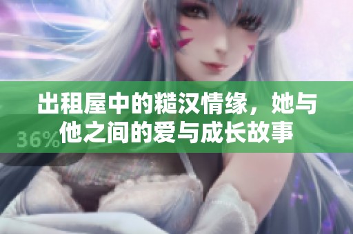 出租屋中的糙汉情缘，她与他之间的爱与成长故事