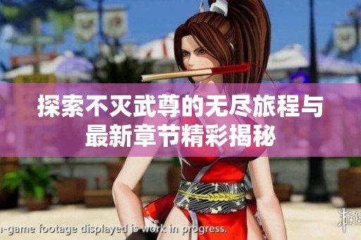 探索不灭武尊的无尽旅程与最新章节精彩揭秘