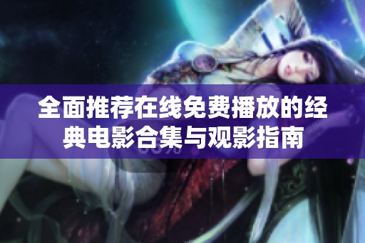 全面推荐在线免费播放的经典电影合集与观影指南