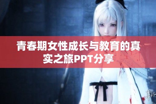 青春期女性成长与教育的真实之旅PPT分享
