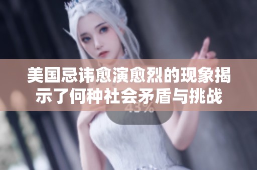 美国忌讳愈演愈烈的现象揭示了何种社会矛盾与挑战