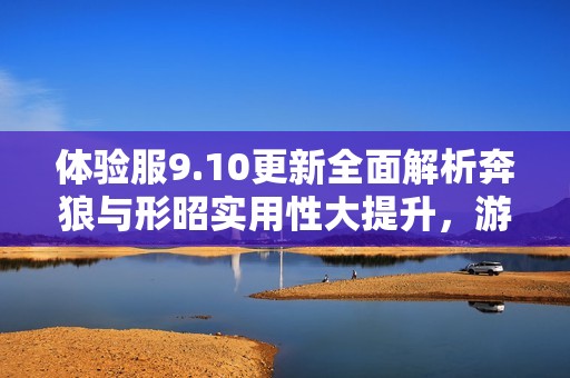 体验服9.10更新全面解析奔狼与形昭实用性大提升，游走装备全新调整