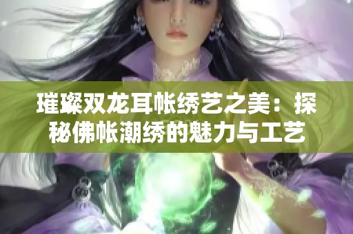 璀璨双龙耳帐绣艺之美：探秘佛帐潮绣的魅力与工艺