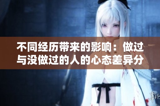 不同经历带来的影响：做过与没做过的人的心态差异分析