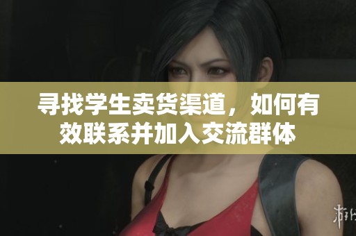 寻找学生卖货渠道，如何有效联系并加入交流群体