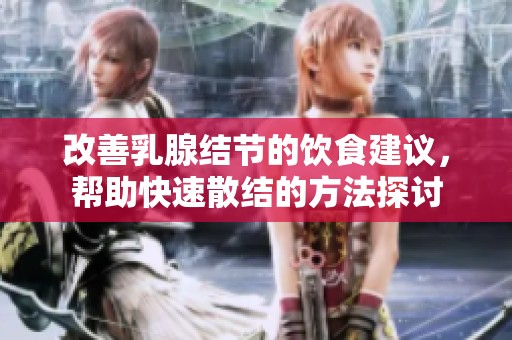 改善乳腺结节的饮食建议，帮助快速散结的方法探讨