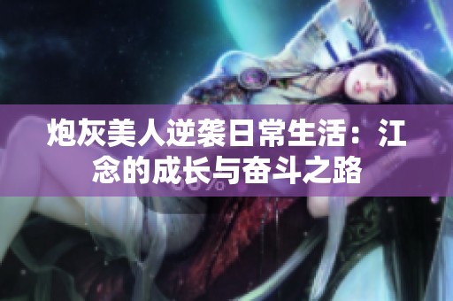 炮灰美人逆袭日常生活：江念的成长与奋斗之路