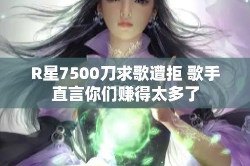 R星7500刀求歌遭拒 歌手直言你们赚得太多了