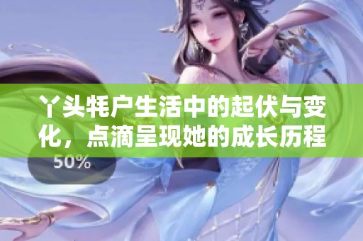 丫头牦户生活中的起伏与变化，点滴呈现她的成长历程
