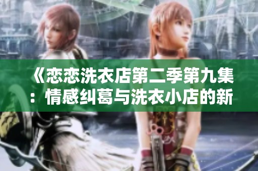 《恋恋洗衣店第二季第九集：情感纠葛与洗衣小店的新篇章》