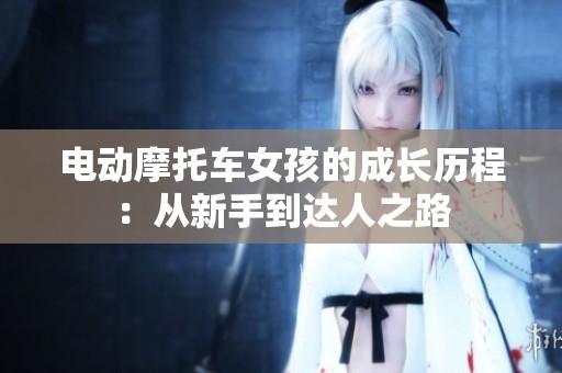 电动摩托车女孩的成长历程：从新手到达人之路