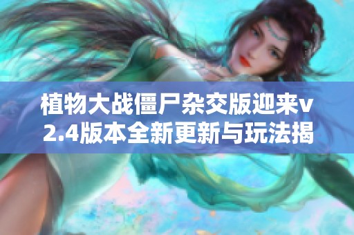 植物大战僵尸杂交版迎来v2.4版本全新更新与玩法揭秘