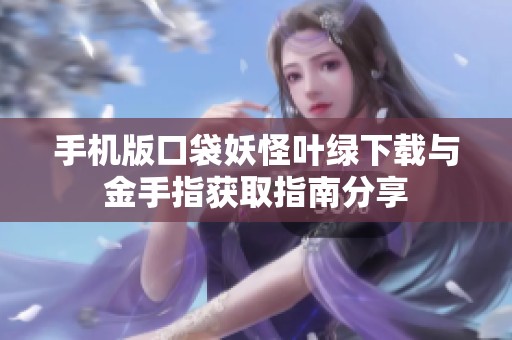 手机版口袋妖怪叶绿下载与金手指获取指南分享