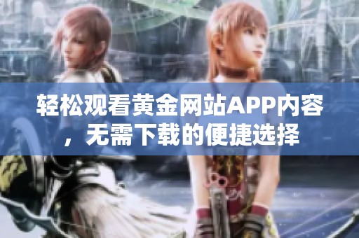 轻松观看黄金网站APP内容，无需下载的便捷选择