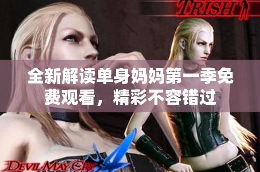 全新解读单身妈妈第一季免费观看，精彩不容错过