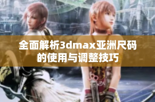 全面解析3dmax亚洲尺码的使用与调整技巧
