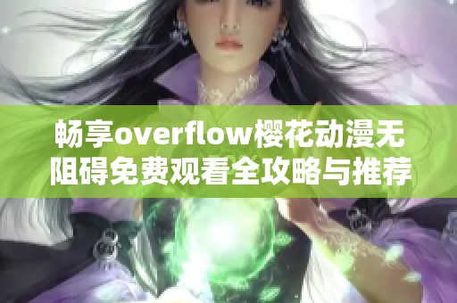畅享overflow樱花动漫无阻碍免费观看全攻略与推荐