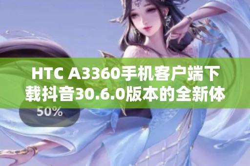 HTC A3360手机客户端下载抖音30.6.0版本的全新体验
