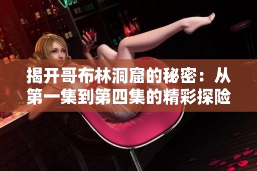 揭开哥布林洞窟的秘密：从第一集到第四集的精彩探险之旅
