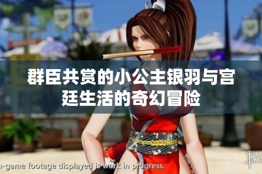 群臣共赏的小公主银羽与宫廷生活的奇幻冒险