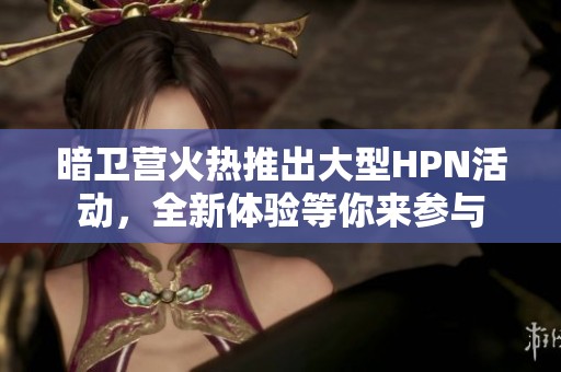 暗卫营火热推出大型HPN活动，全新体验等你来参与