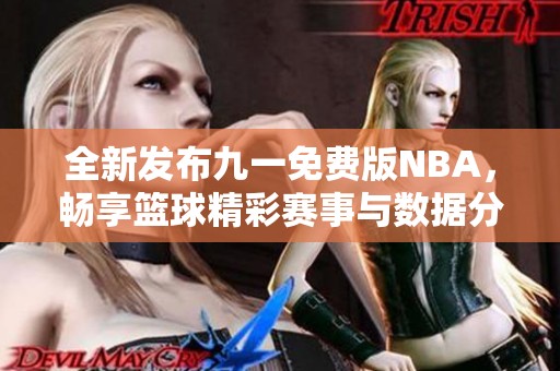全新发布九一免费版NBA，畅享篮球精彩赛事与数据分析