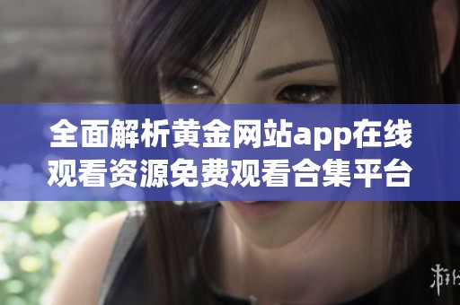 全面解析黄金网站app在线观看资源免费观看合集平台推荐