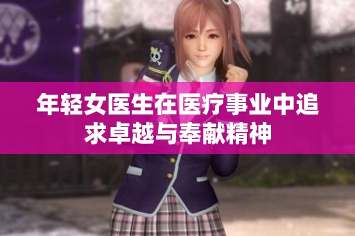 年轻女医生在医疗事业中追求卓越与奉献精神
