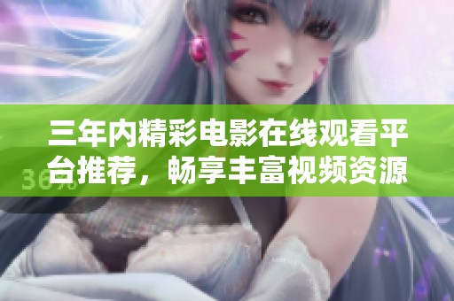 三年内精彩电影在线观看平台推荐，畅享丰富视频资源