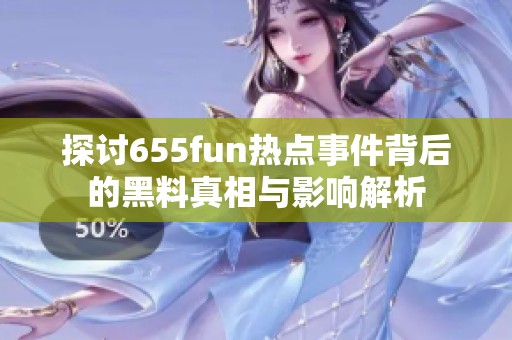 探讨655fun热点事件背后的黑料真相与影响解析