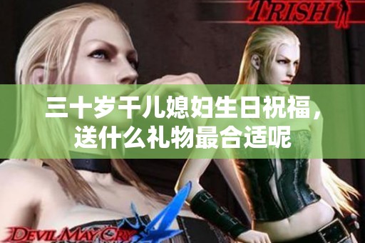 三十岁干儿媳妇生日祝福，送什么礼物最合适呢