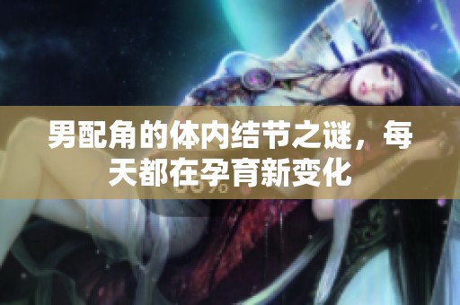 男配角的体内结节之谜，每天都在孕育新变化