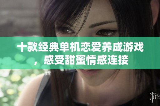 十款经典单机恋爱养成游戏，感受甜蜜情感连接