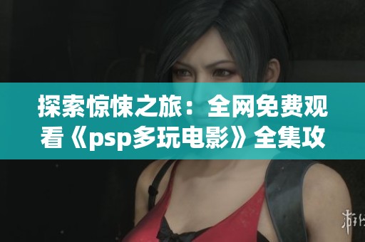 探索惊悚之旅：全网免费观看《psp多玩电影》全集攻略