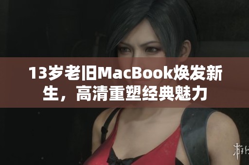 13岁老旧MacBook焕发新生，高清重塑经典魅力