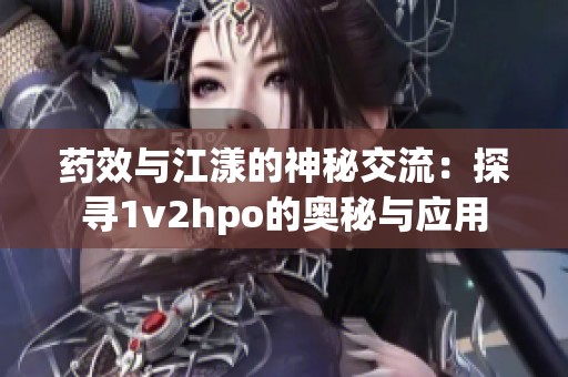 药效与江漾的神秘交流：探寻1v2hpo的奥秘与应用