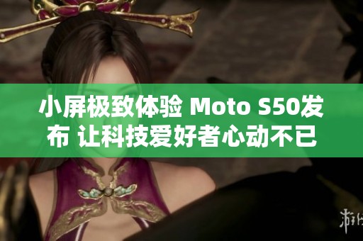 小屏极致体验 Moto S50发布 让科技爱好者心动不已