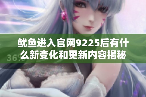 鱿鱼进入官网9225后有什么新变化和更新内容揭秘
