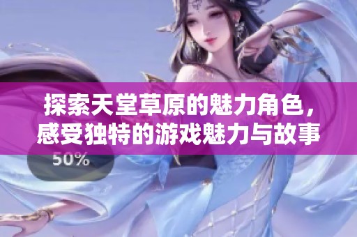 探索天堂草原的魅力角色，感受独特的游戏魅力与故事情感