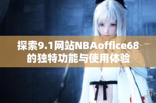 探索9.1网站NBAoffice68的独特功能与使用体验